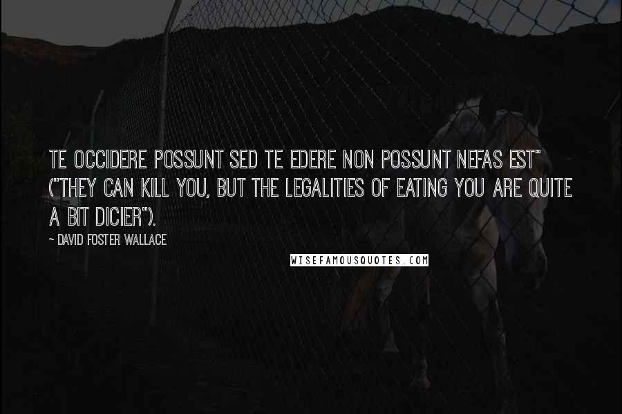 David Foster Wallace Quotes: Te Occidere Possunt Sed Te Edere Non Possunt Nefas Est" ("They can kill you, but the legalities of eating you are quite a bit dicier").