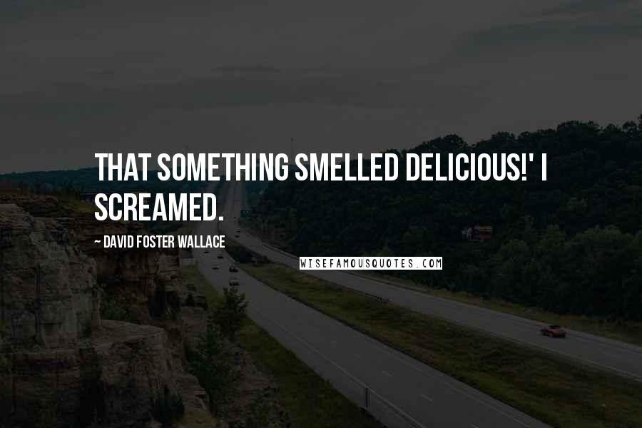 David Foster Wallace Quotes: That something smelled delicious!' I screamed.