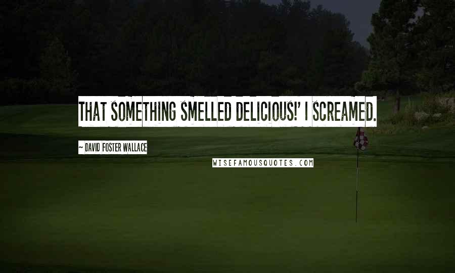 David Foster Wallace Quotes: That something smelled delicious!' I screamed.