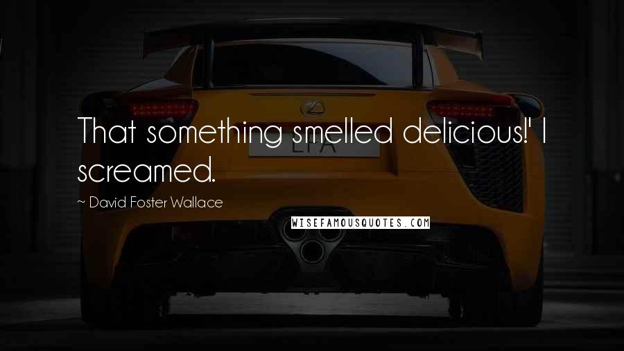 David Foster Wallace Quotes: That something smelled delicious!' I screamed.