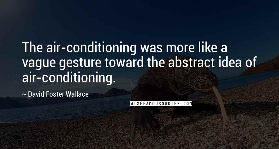 David Foster Wallace Quotes: The air-conditioning was more like a vague gesture toward the abstract idea of air-conditioning.