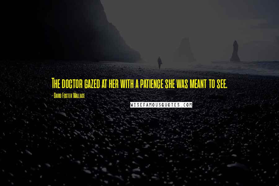 David Foster Wallace Quotes: The doctor gazed at her with a patience she was meant to see.