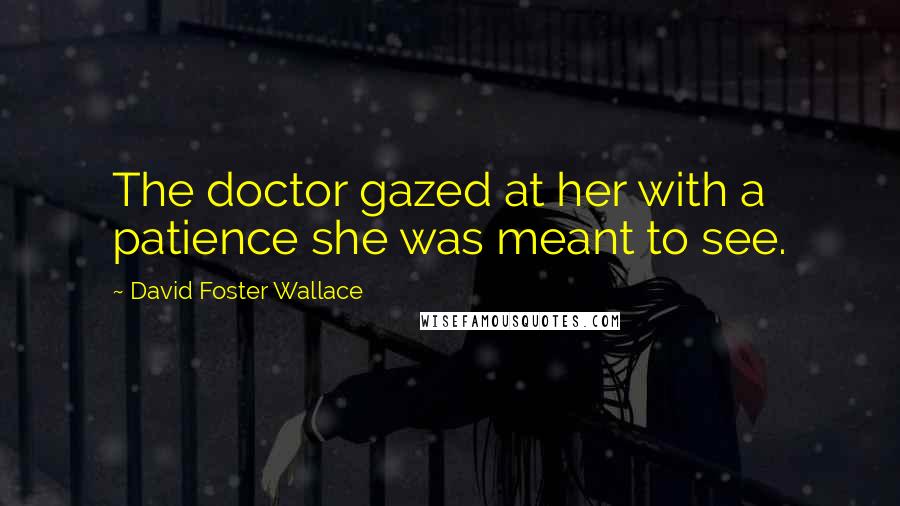 David Foster Wallace Quotes: The doctor gazed at her with a patience she was meant to see.