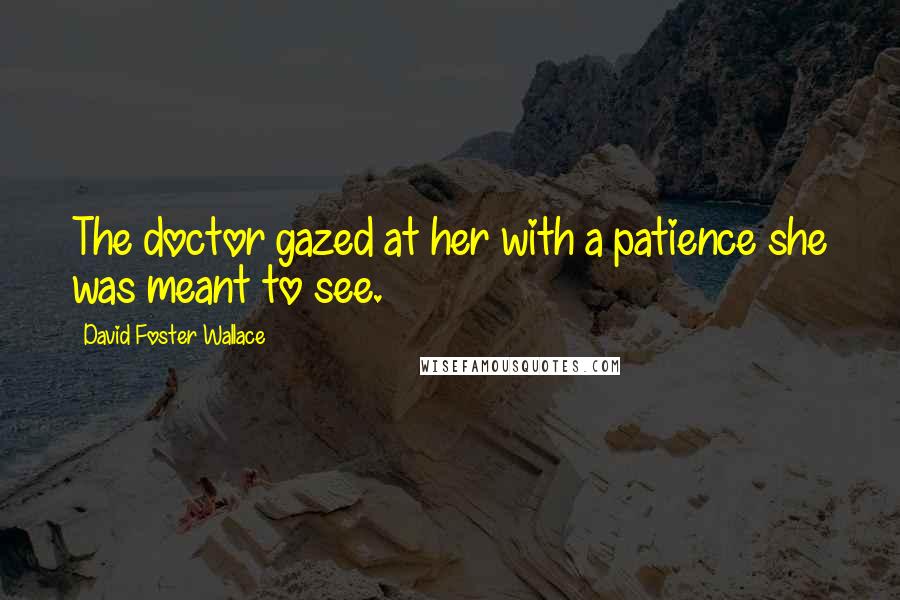 David Foster Wallace Quotes: The doctor gazed at her with a patience she was meant to see.