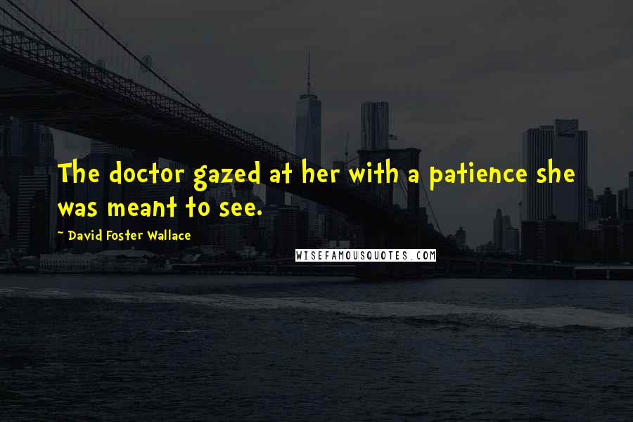 David Foster Wallace Quotes: The doctor gazed at her with a patience she was meant to see.