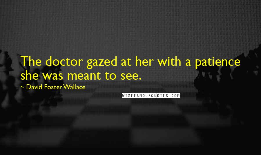 David Foster Wallace Quotes: The doctor gazed at her with a patience she was meant to see.