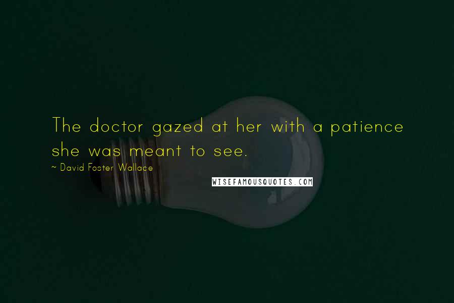 David Foster Wallace Quotes: The doctor gazed at her with a patience she was meant to see.