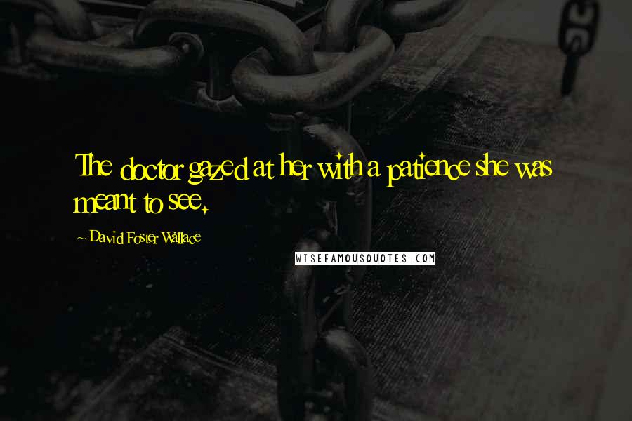 David Foster Wallace Quotes: The doctor gazed at her with a patience she was meant to see.