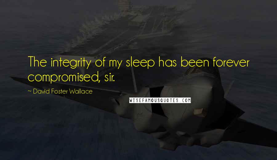 David Foster Wallace Quotes: The integrity of my sleep has been forever compromised, sir.