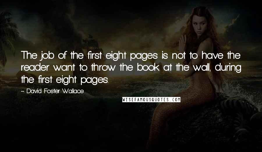 David Foster Wallace Quotes: The job of the first eight pages is not to have the reader want to throw the book at the wall, during the first eight pages.