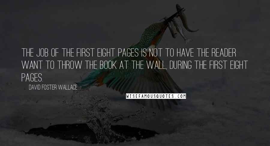 David Foster Wallace Quotes: The job of the first eight pages is not to have the reader want to throw the book at the wall, during the first eight pages.