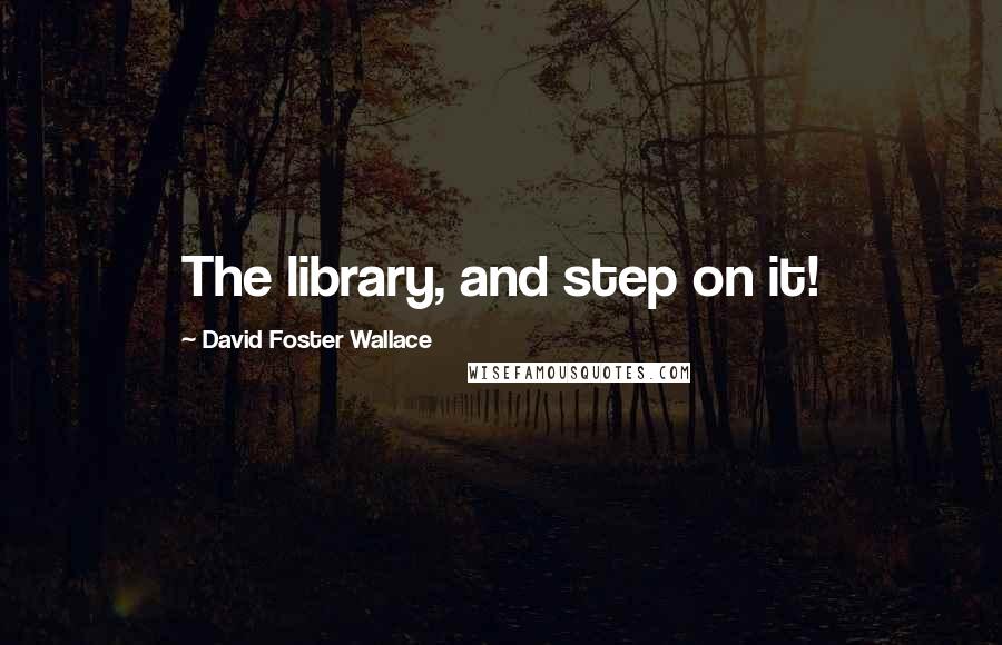 David Foster Wallace Quotes: The library, and step on it!