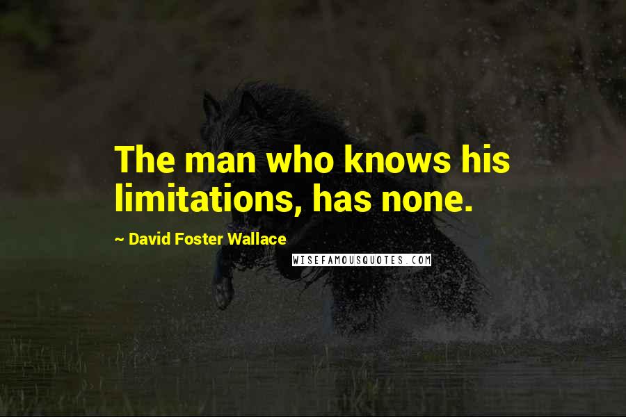 David Foster Wallace Quotes: The man who knows his limitations, has none.