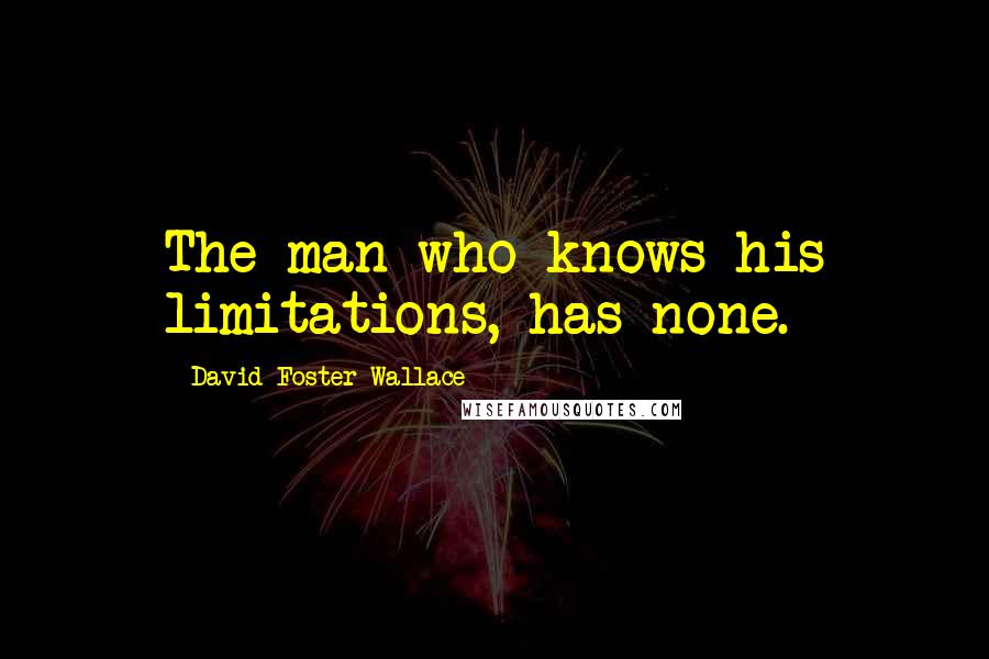 David Foster Wallace Quotes: The man who knows his limitations, has none.