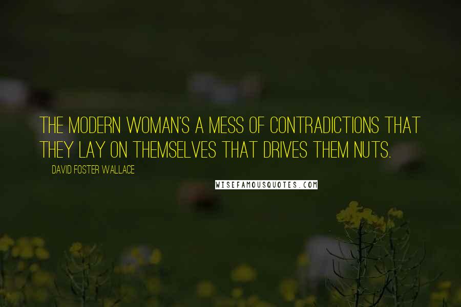 David Foster Wallace Quotes: The modern woman's a mess of contradictions that they lay on themselves that drives them nuts.