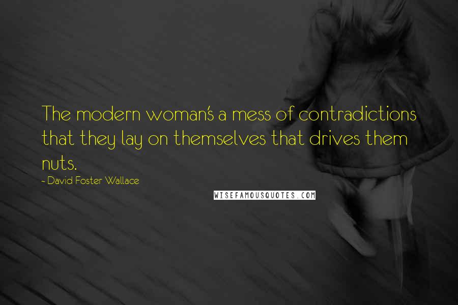 David Foster Wallace Quotes: The modern woman's a mess of contradictions that they lay on themselves that drives them nuts.