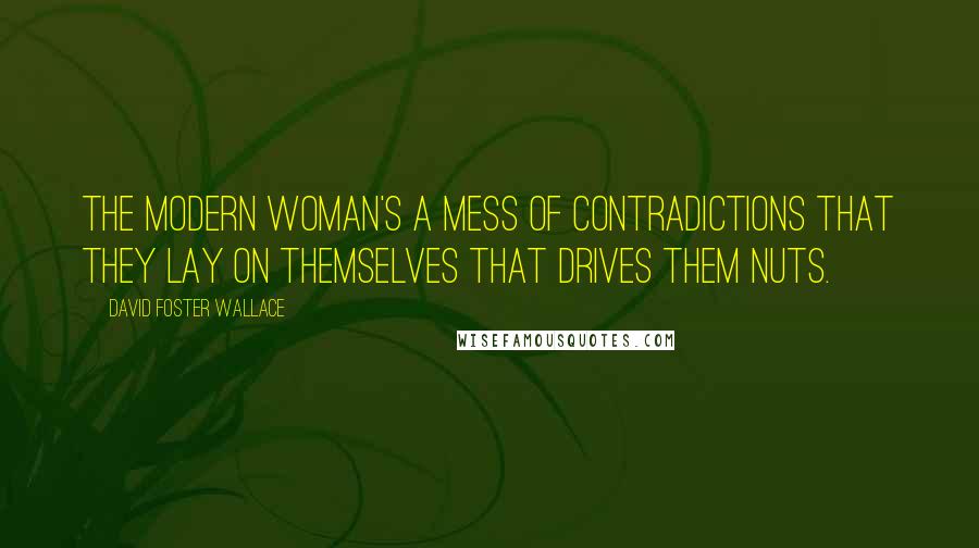 David Foster Wallace Quotes: The modern woman's a mess of contradictions that they lay on themselves that drives them nuts.