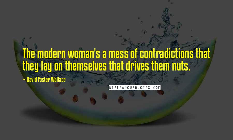 David Foster Wallace Quotes: The modern woman's a mess of contradictions that they lay on themselves that drives them nuts.