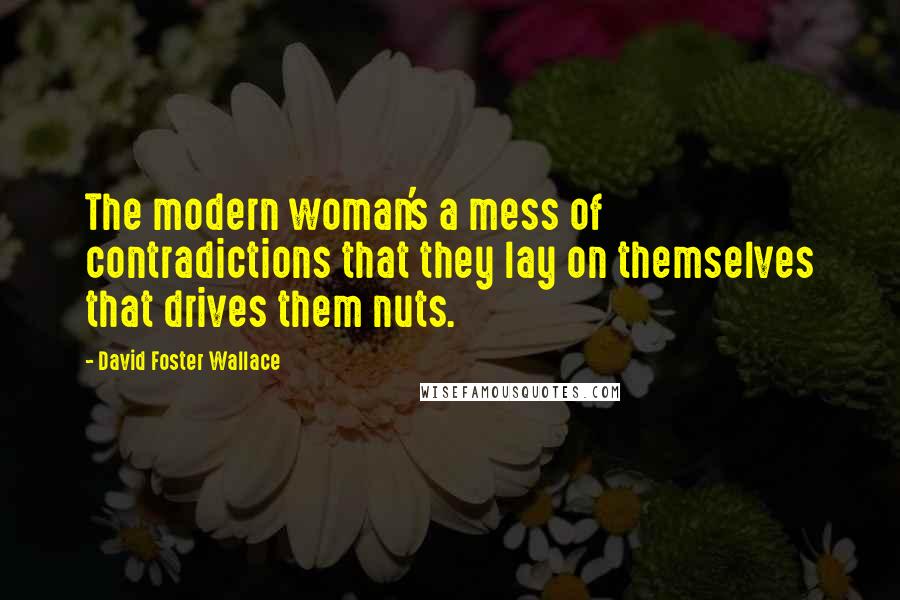 David Foster Wallace Quotes: The modern woman's a mess of contradictions that they lay on themselves that drives them nuts.