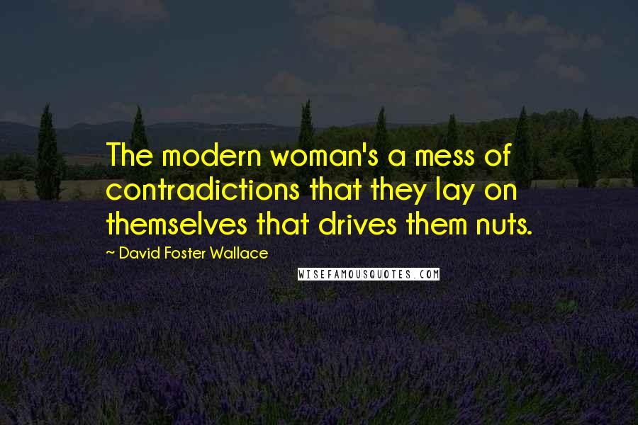 David Foster Wallace Quotes: The modern woman's a mess of contradictions that they lay on themselves that drives them nuts.