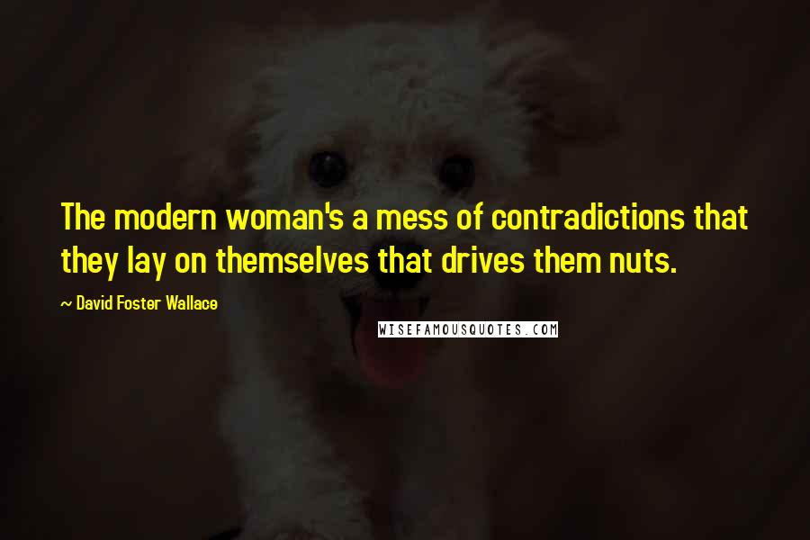 David Foster Wallace Quotes: The modern woman's a mess of contradictions that they lay on themselves that drives them nuts.