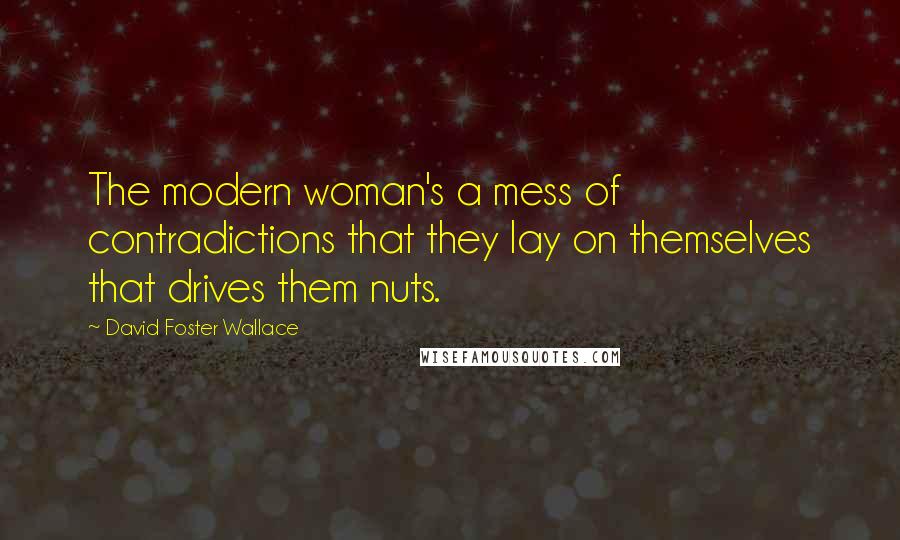 David Foster Wallace Quotes: The modern woman's a mess of contradictions that they lay on themselves that drives them nuts.