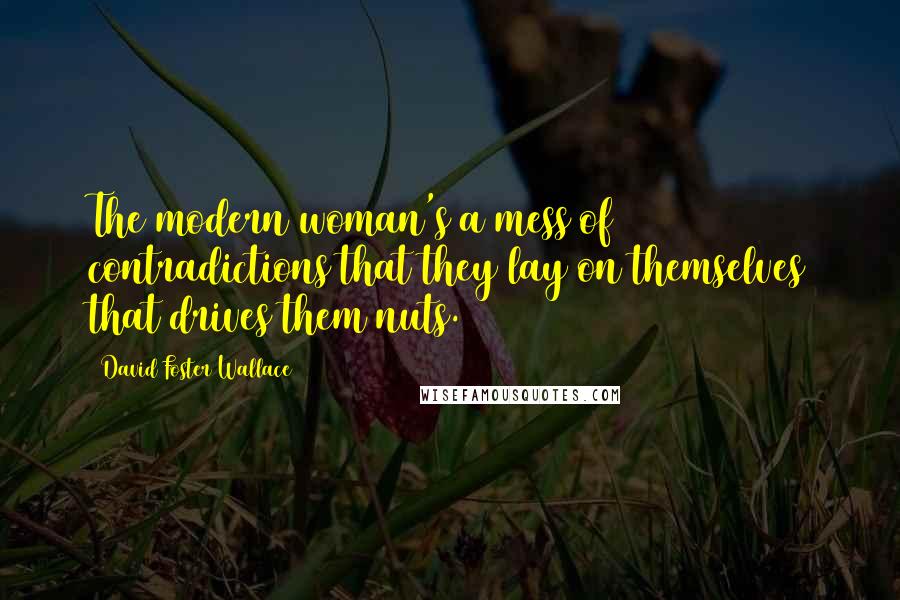 David Foster Wallace Quotes: The modern woman's a mess of contradictions that they lay on themselves that drives them nuts.