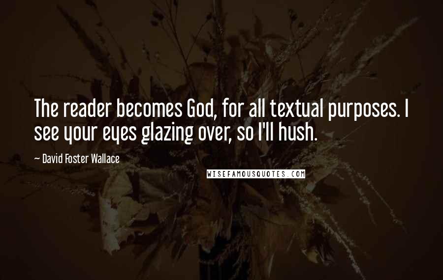 David Foster Wallace Quotes: The reader becomes God, for all textual purposes. I see your eyes glazing over, so I'll hush.