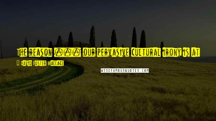 David Foster Wallace Quotes: The reason ... our pervasive cultural irony is at once so powerful and so unsatisfying is that an ironist is impossible to pin down.