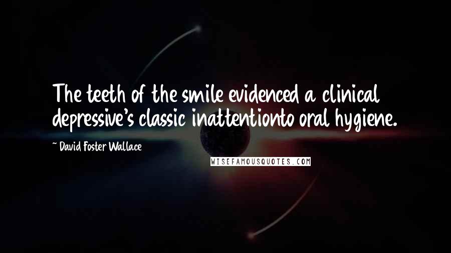 David Foster Wallace Quotes: The teeth of the smile evidenced a clinical depressive's classic inattentionto oral hygiene.