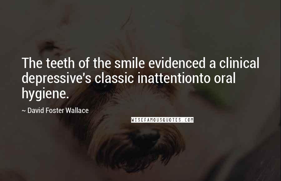 David Foster Wallace Quotes: The teeth of the smile evidenced a clinical depressive's classic inattentionto oral hygiene.