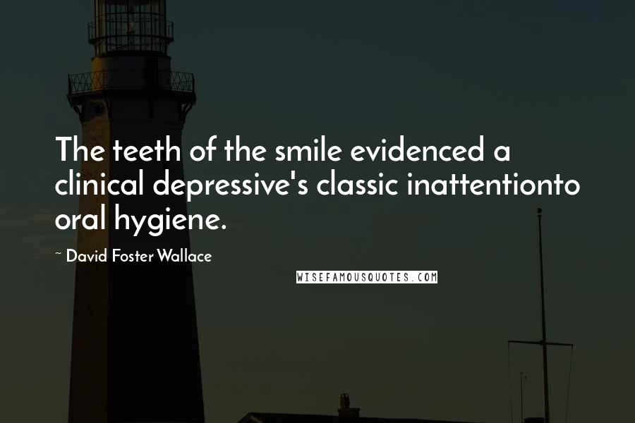 David Foster Wallace Quotes: The teeth of the smile evidenced a clinical depressive's classic inattentionto oral hygiene.