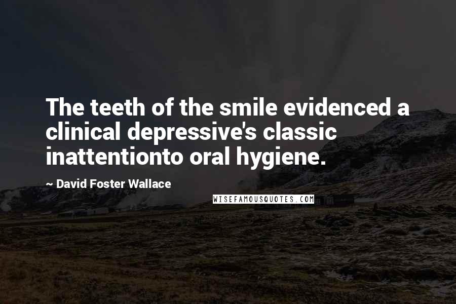 David Foster Wallace Quotes: The teeth of the smile evidenced a clinical depressive's classic inattentionto oral hygiene.