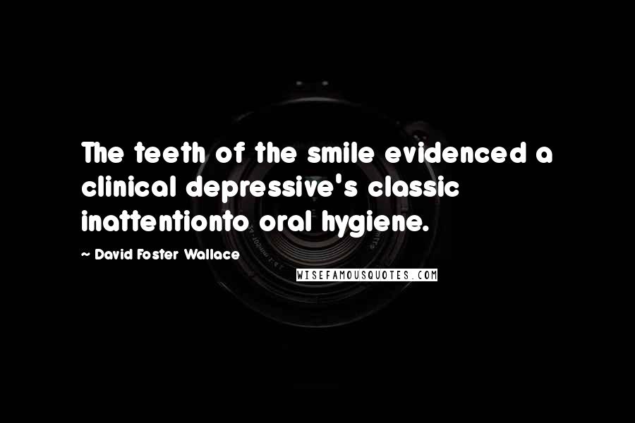 David Foster Wallace Quotes: The teeth of the smile evidenced a clinical depressive's classic inattentionto oral hygiene.