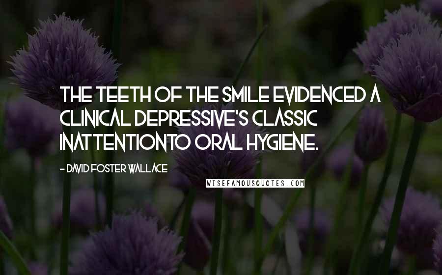 David Foster Wallace Quotes: The teeth of the smile evidenced a clinical depressive's classic inattentionto oral hygiene.