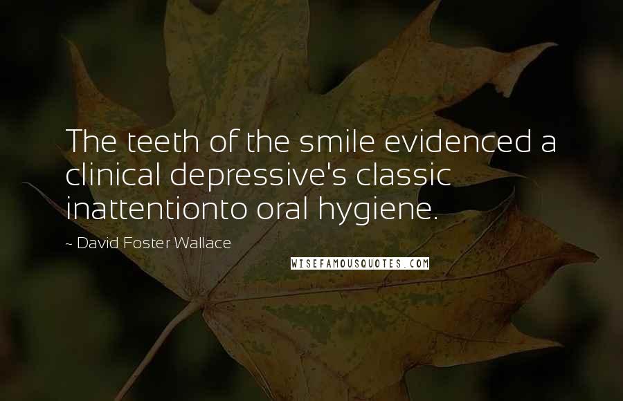 David Foster Wallace Quotes: The teeth of the smile evidenced a clinical depressive's classic inattentionto oral hygiene.