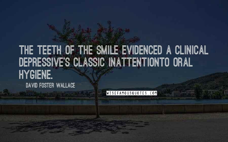 David Foster Wallace Quotes: The teeth of the smile evidenced a clinical depressive's classic inattentionto oral hygiene.