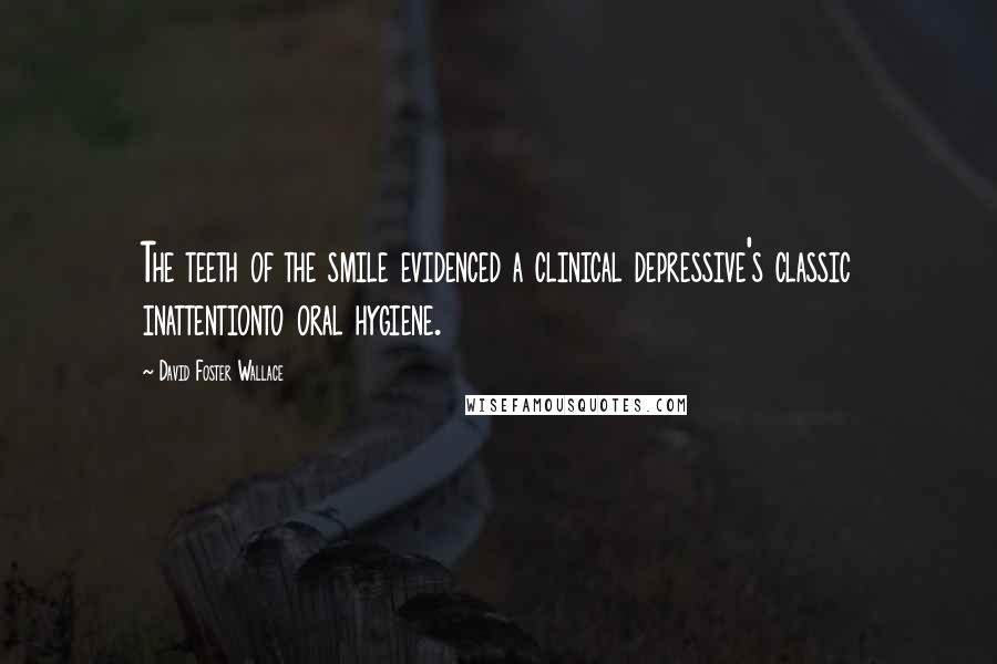 David Foster Wallace Quotes: The teeth of the smile evidenced a clinical depressive's classic inattentionto oral hygiene.