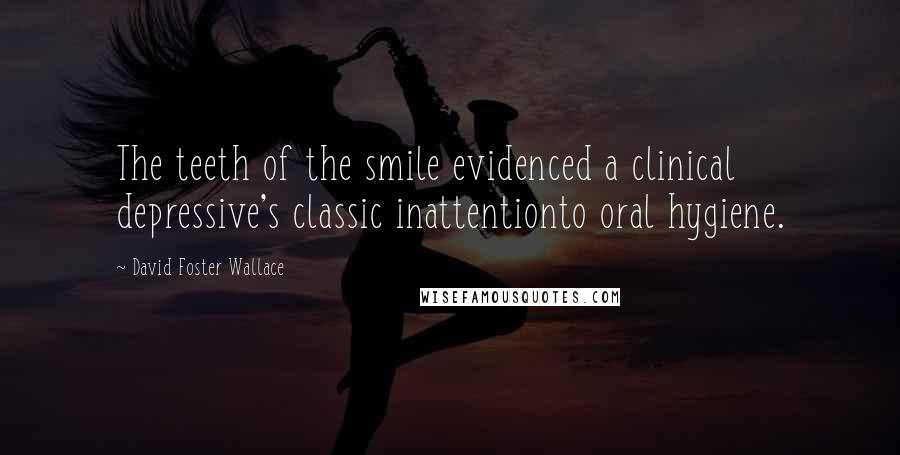 David Foster Wallace Quotes: The teeth of the smile evidenced a clinical depressive's classic inattentionto oral hygiene.