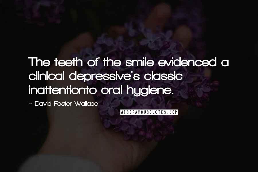 David Foster Wallace Quotes: The teeth of the smile evidenced a clinical depressive's classic inattentionto oral hygiene.
