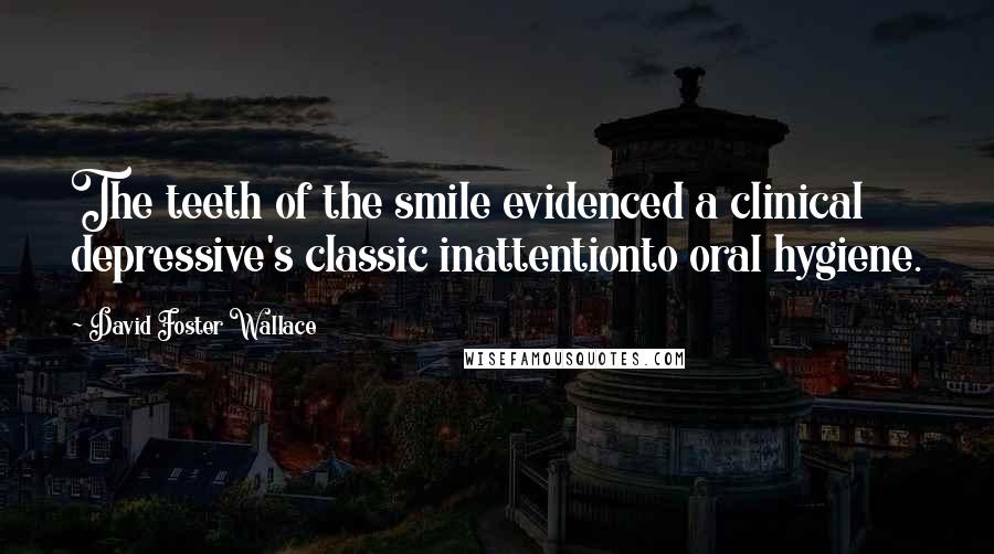 David Foster Wallace Quotes: The teeth of the smile evidenced a clinical depressive's classic inattentionto oral hygiene.