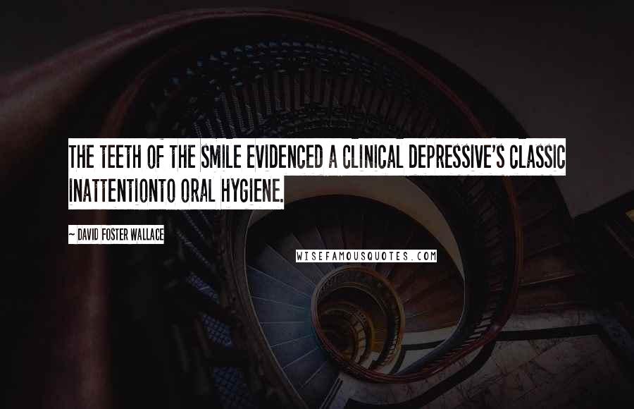 David Foster Wallace Quotes: The teeth of the smile evidenced a clinical depressive's classic inattentionto oral hygiene.