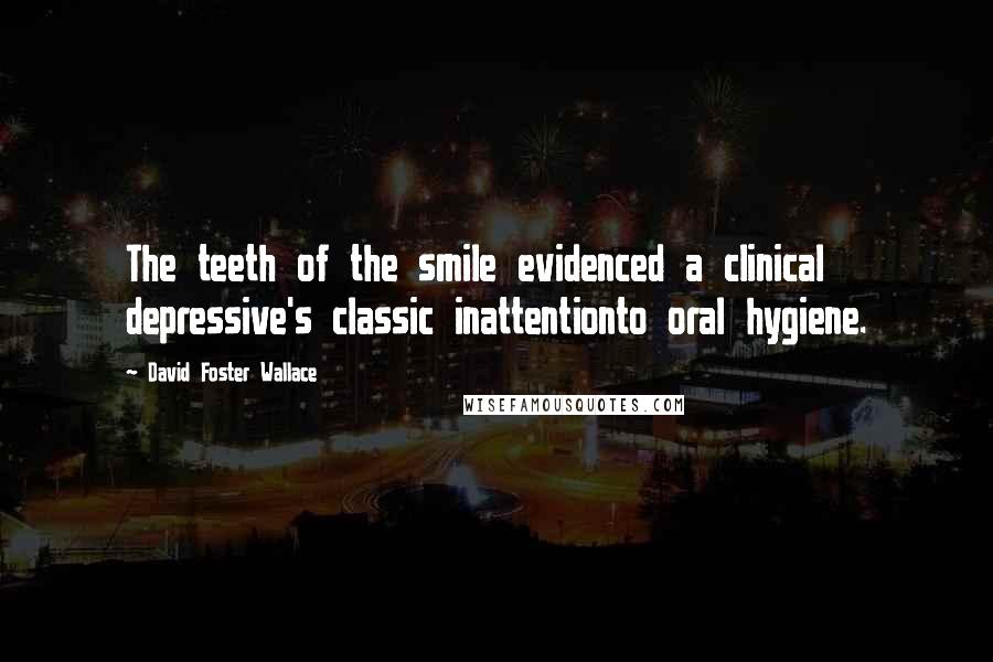 David Foster Wallace Quotes: The teeth of the smile evidenced a clinical depressive's classic inattentionto oral hygiene.