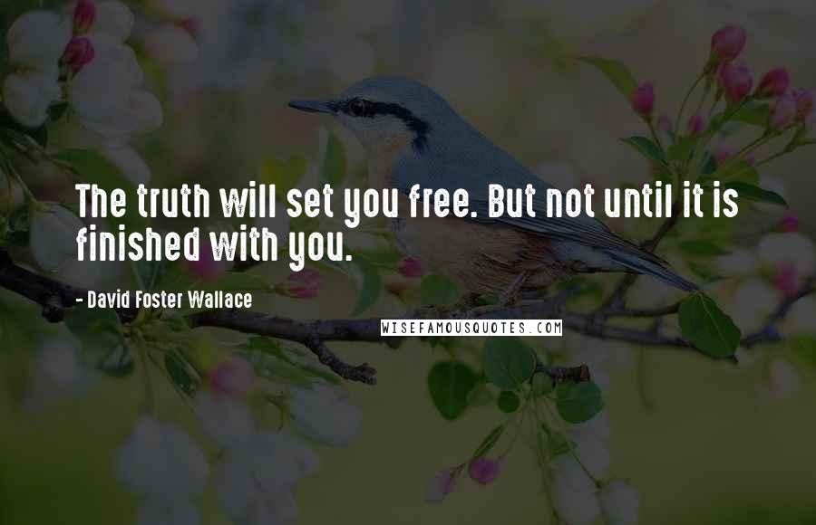 David Foster Wallace Quotes: The truth will set you free. But not until it is finished with you.