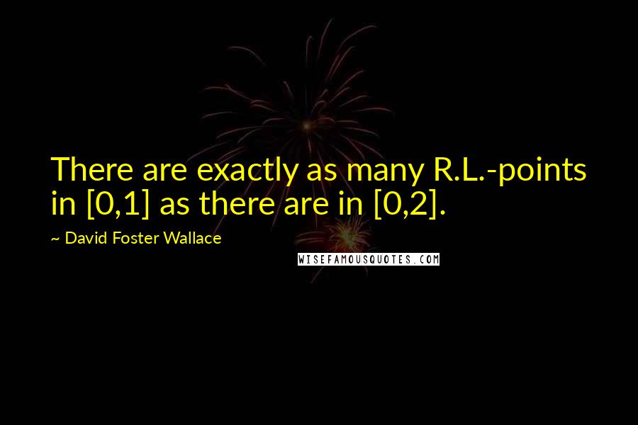 David Foster Wallace Quotes: There are exactly as many R.L.-points in [0,1] as there are in [0,2].