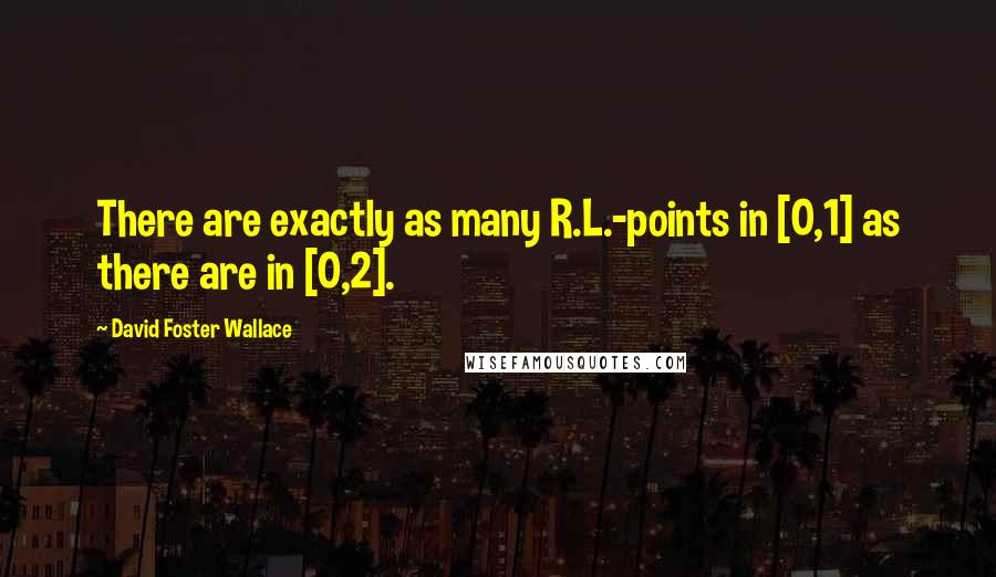 David Foster Wallace Quotes: There are exactly as many R.L.-points in [0,1] as there are in [0,2].