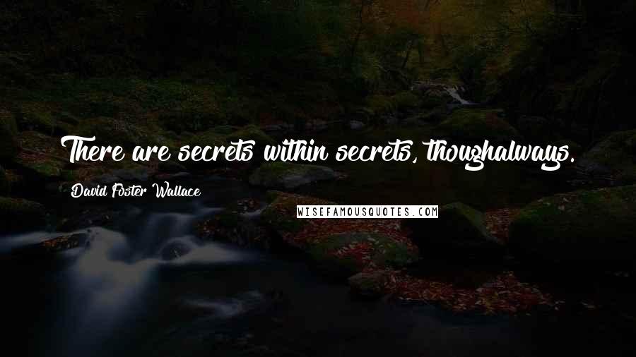 David Foster Wallace Quotes: There are secrets within secrets, thoughalways.