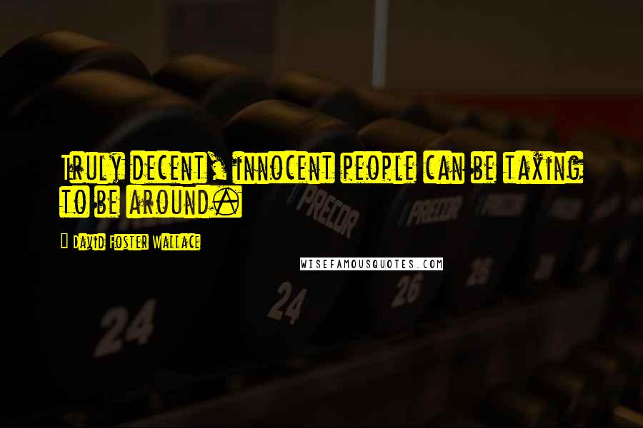David Foster Wallace Quotes: Truly decent, innocent people can be taxing to be around.