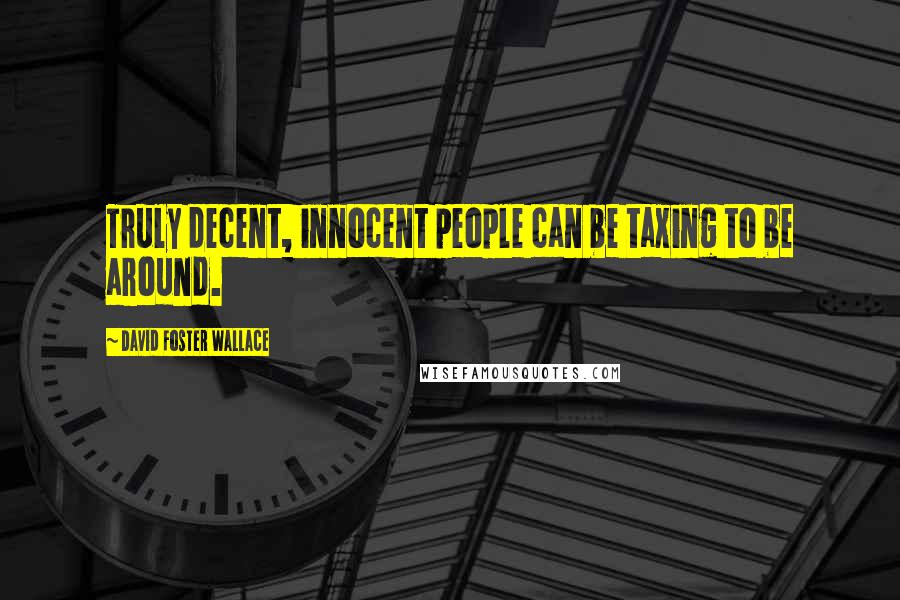 David Foster Wallace Quotes: Truly decent, innocent people can be taxing to be around.