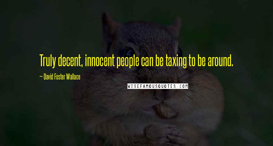 David Foster Wallace Quotes: Truly decent, innocent people can be taxing to be around.